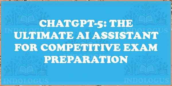 ChatGPT-5: The Ultimate AI Assistant for Competitive Exam Preparation