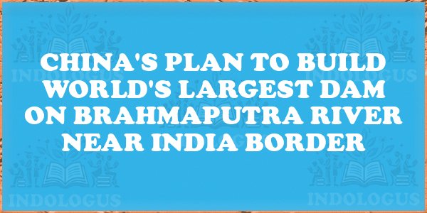 China's Plan to Build World's Largest Dam on Brahmaputra River near India Border