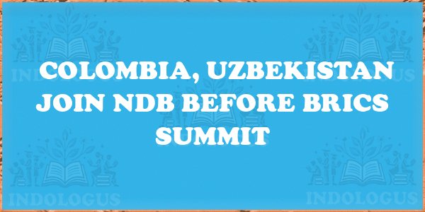 Colombia, Uzbekistan Join NDB Before BRICS Summit