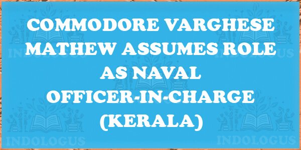 Commodore Varghese Mathew Assumes Role as Naval Officer-in-Charge (Kerala)