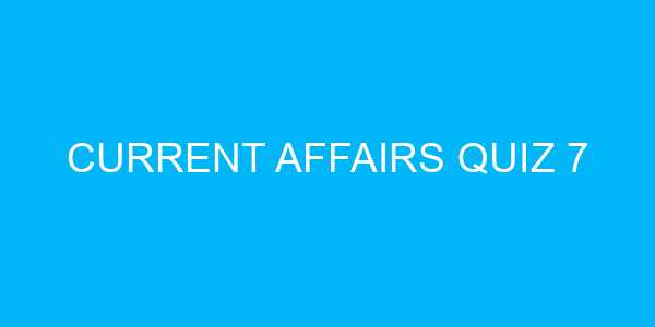 Current Affairs Quiz 7