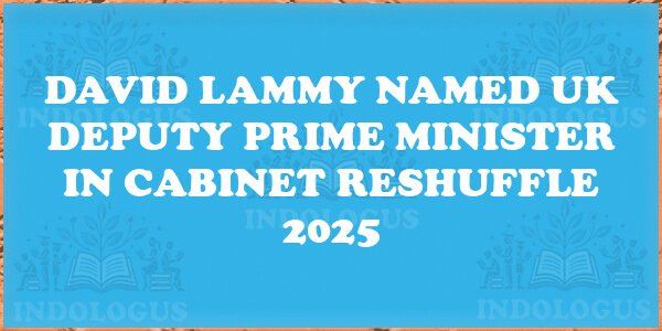 David Lammy Named UK Deputy Prime Minister in Cabinet Reshuffle 2025