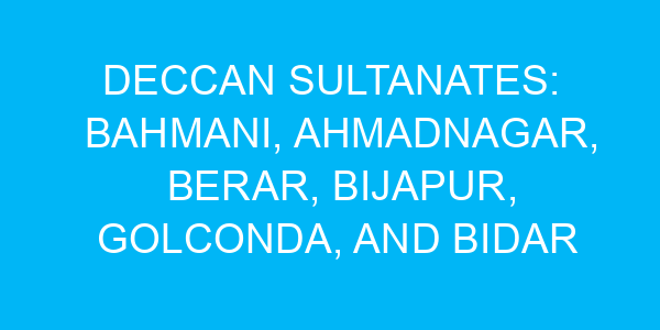 Deccan Sultanates: Bahmani, Ahmadnagar, Berar, Bijapur, Golconda, and Bidar