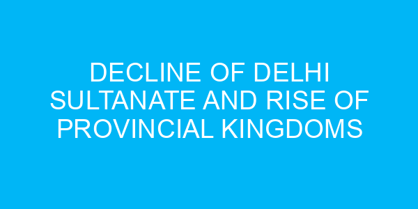 Decline of Delhi Sultanate and Rise of Provincial Kingdoms