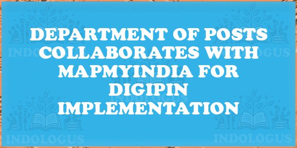 Department of Posts Collaborates with MapmyIndia for DIGIPIN Implementation