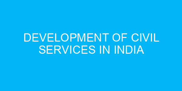 Development of Civil Services in India