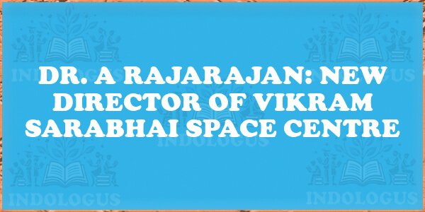 Dr. A Rajarajan: New Director of Vikram Sarabhai Space Centre