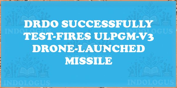DRDO Successfully Test-Fires ULPGM-V3 Drone-Launched Missile