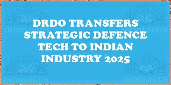 DRDO Transfers Strategic Defence Tech to Indian Industry 2025