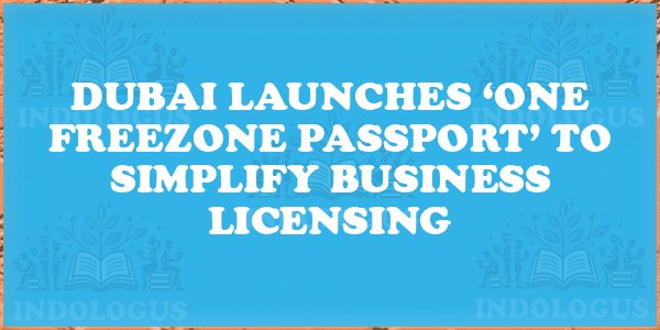 Dubai Launches ‘One Freezone Passport’ to Simplify Business Licensing