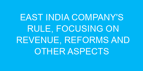 East India Company's rule, Focusing on Revenue, Reforms and other aspects