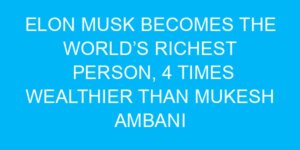 Elon Musk Becomes the World’s Richest Person, 4 Times Wealthier Than Mukesh Ambani