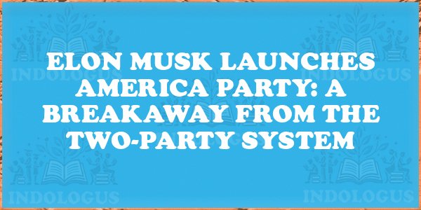 Elon Musk Launches America Party: A Breakaway from the Two-Party System