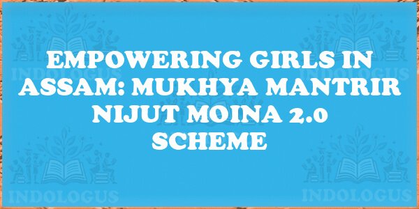 Empowering Girls in Assam: Mukhya Mantrir Nijut Moina 2.0 Scheme