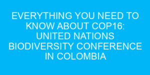 Everything You Need to Know About COP16: United Nations Biodiversity Conference in Colombia