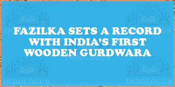Fazilka Sets a Record with India’s First Wooden Gurdwara