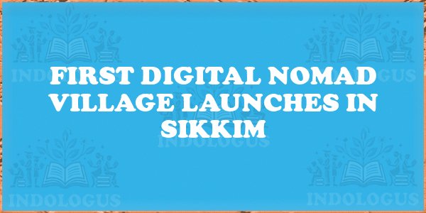 First Digital Nomad Village Launches in Sikkim