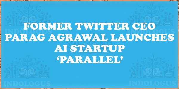 Former Twitter CEO Parag Agrawal Launches AI Startup ‘Parallel’