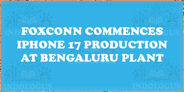 Foxconn Commences iPhone 17 Production at Bengaluru Plant