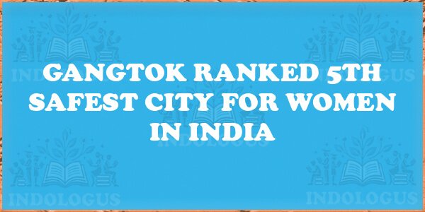 Gangtok Ranked 5th Safest City for Women in India