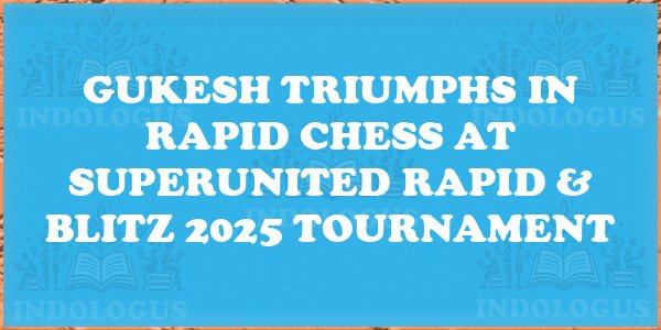 Gukesh Triumphs in Rapid Chess at SuperUnited Rapid & Blitz 2025 Tournament