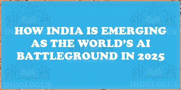 How India is Emerging as the World’s AI Battleground in 2025