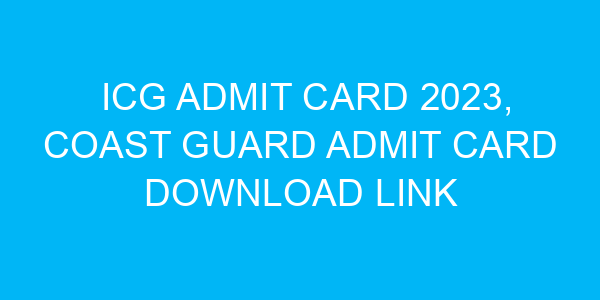 ICG Admit Card 2023, Coast Guard Admit Card Download Link