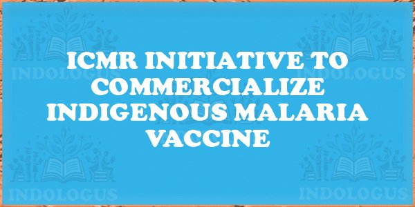 ICMR Initiative to Commercialize Indigenous Malaria Vaccine