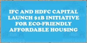IFC and HDFC Capital Launch $1B Initiative for Eco-Friendly Affordable Housing