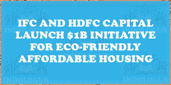IFC and HDFC Capital Launch $1B Initiative for Eco-Friendly Affordable Housing