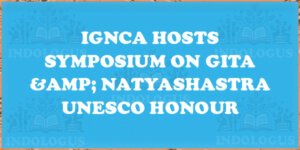 IGNCA Hosts Symposium on Gita & Natyashastra UNESCO Honour