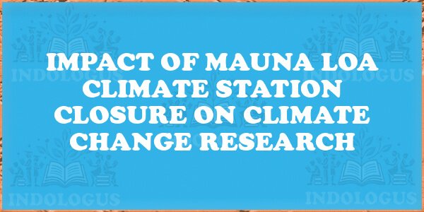 Impact of Mauna Loa Climate Station Closure on Climate Change Research