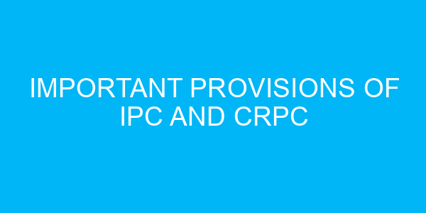 Important Provisions of IPC and CrPC