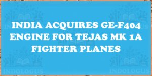 India Acquires GE-F404 Engine for Tejas Mk 1A Fighter Planes