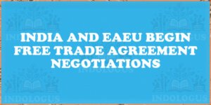 India and EAEU Begin Free Trade Agreement Negotiations