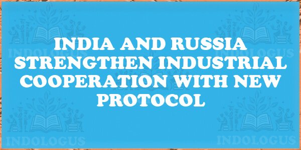 India and Russia Strengthen Industrial Cooperation with New Protocol