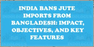 India Bans Jute Imports from Bangladesh: Impact, Objectives, and Key Features