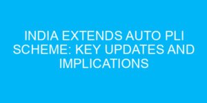 India Extends Auto PLI Scheme: Key Updates and Implications