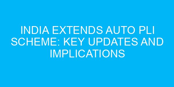 India Extends Auto PLI Scheme: Key Updates and Implications