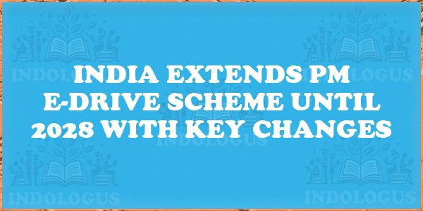 India Extends PM E-Drive Scheme Until 2028 with Key Changes