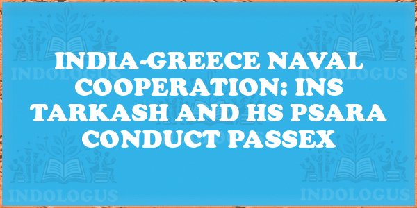 India-Greece Naval Cooperation: INS Tarkash and HS Psara Conduct PASSEX