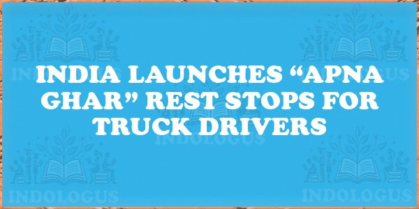 India Launches “Apna Ghar” Rest Stops for Truck Drivers