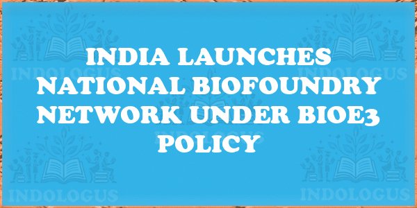 India Launches National Biofoundry Network under BioE3 Policy
