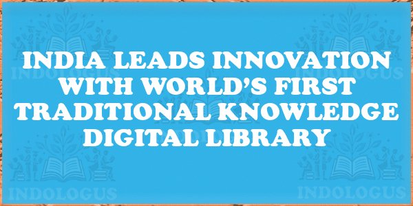 India Leads Innovation with World’s First Traditional Knowledge Digital Library