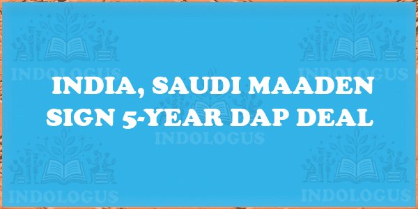 India, Saudi Maaden Sign 5-Year DAP Deal