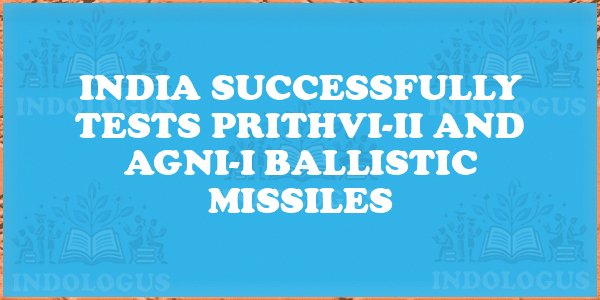 India Successfully Tests Prithvi-II and Agni-I Ballistic Missiles
