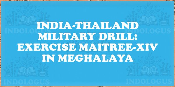 India-Thailand Military Drill: Exercise MAITREE-XIV in Meghalaya
