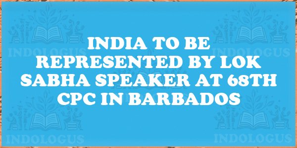 India to Be Represented by Lok Sabha Speaker at 68th CPC in Barbados