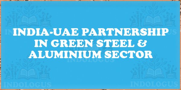 India-UAE Partnership in Green Steel & Aluminium Sector
