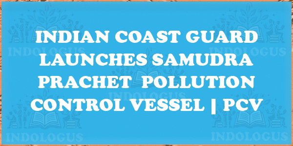 Indian Coast Guard Launches Samudra Prachet Pollution Control Vessel | PCV